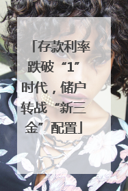 存款利率跌破“1”时代，储户转战“新三金”配置